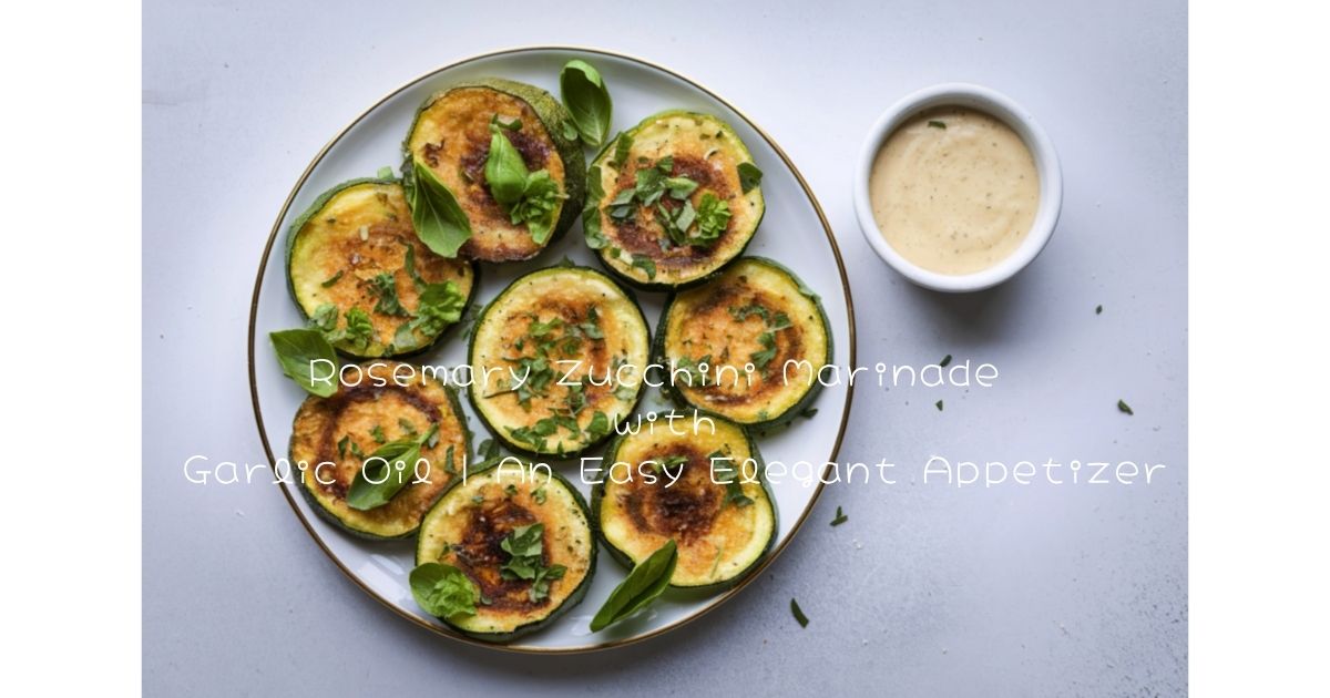 Rosemary Zucchini Marinade with Garlic Oil | An Easy Elegant Appetizer